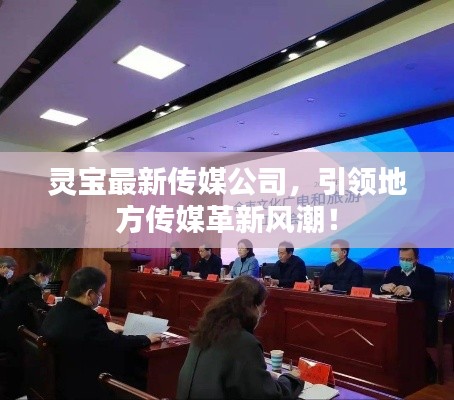 靈寶最新傳媒公司，引領(lǐng)地方傳媒革新風(fēng)潮！