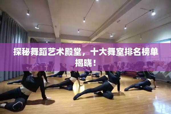 探秘舞蹈藝術(shù)殿堂，十大舞室排名榜單揭曉！