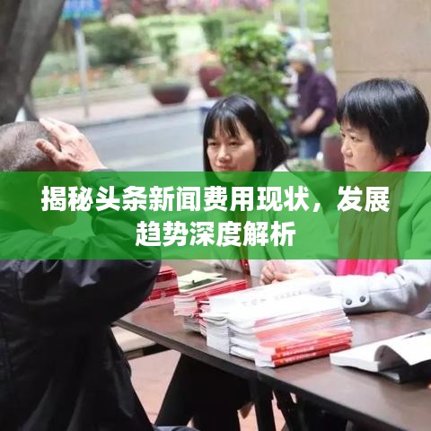 揭秘頭條新聞費(fèi)用現(xiàn)狀，發(fā)展趨勢深度解析