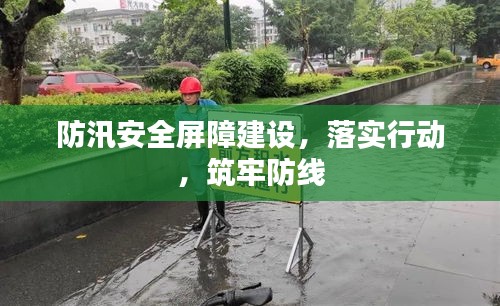 防汛安全屏障建設(shè)，落實(shí)行動(dòng)，筑牢防線(xiàn)