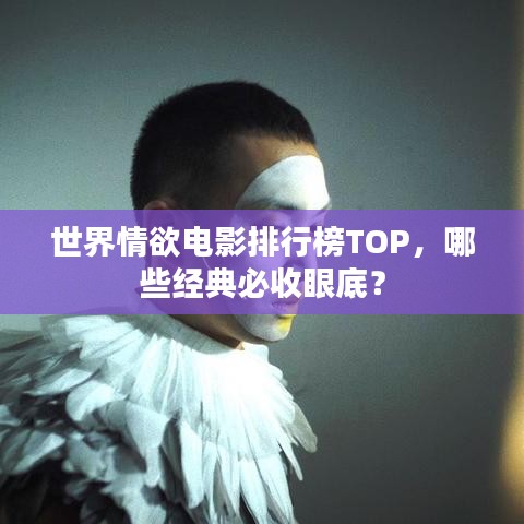 世界情欲電影排行榜TOP，哪些經(jīng)典必收眼底？