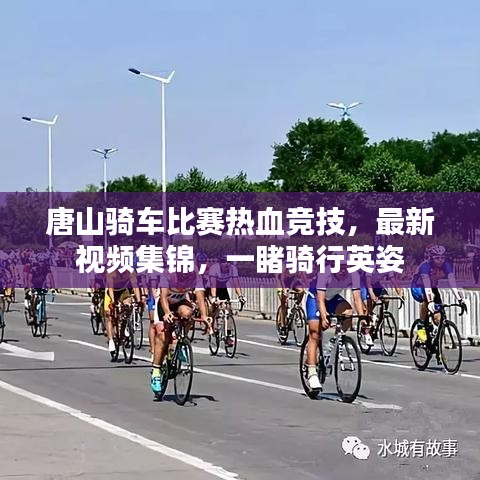 唐山騎車比賽熱血競技，最新視頻集錦，一睹騎行英姿
