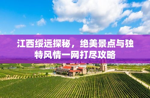 江西綏遠探秘，絕美景點與獨特風情一網(wǎng)打盡攻略