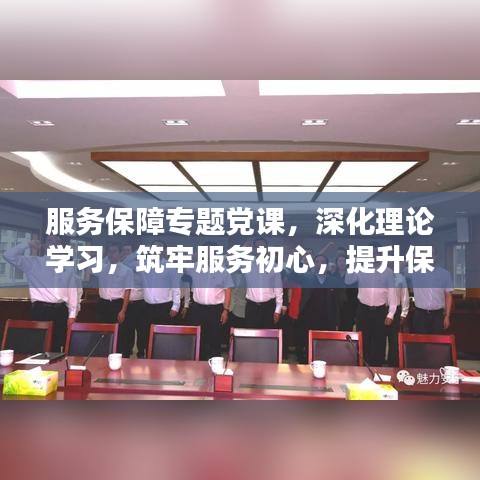 服務保障專題黨課，深化理論學習，筑牢服務初心，提升保障能力