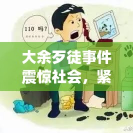 大余歹徒事件震驚社會(huì)，緊急處置引發(fā)關(guān)注熱議