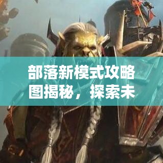 部落新模式攻略圖揭秘，探索未知領(lǐng)域，領(lǐng)袖之路從這里開(kāi)啟！