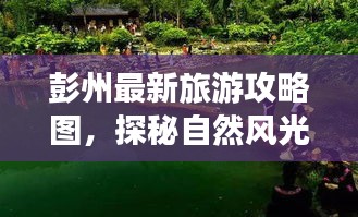 彭州最新旅游攻略圖，探秘自然風(fēng)光與文化底蘊(yùn)的雙重魅力