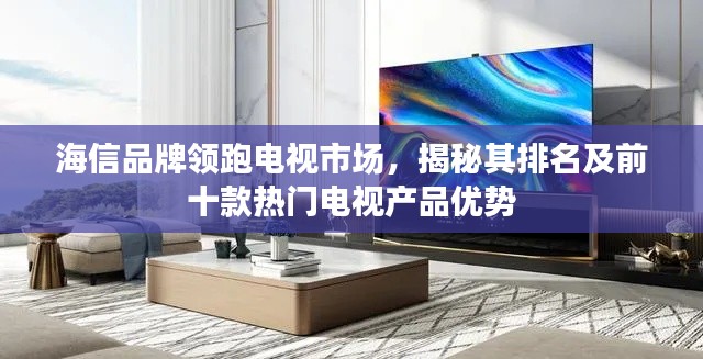 海信品牌領(lǐng)跑電視市場(chǎng)，揭秘其排名及前十款熱門電視產(chǎn)品優(yōu)勢(shì)