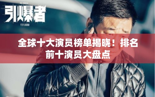 全球十大演員榜單揭曉！排名前十演員大盤點(diǎn)