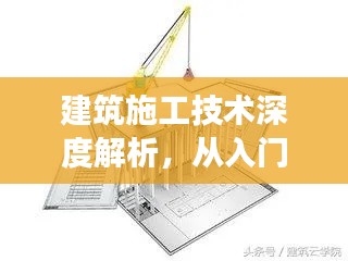 建筑施工技術(shù)深度解析，從入門到精通的探索之旅
