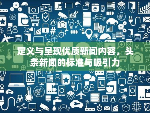 定義與呈現(xiàn)優(yōu)質(zhì)新聞內(nèi)容，頭條新聞的標(biāo)準(zhǔn)與吸引力