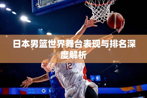 日本男籃世界舞臺(tái)表現(xiàn)與排名深度解析