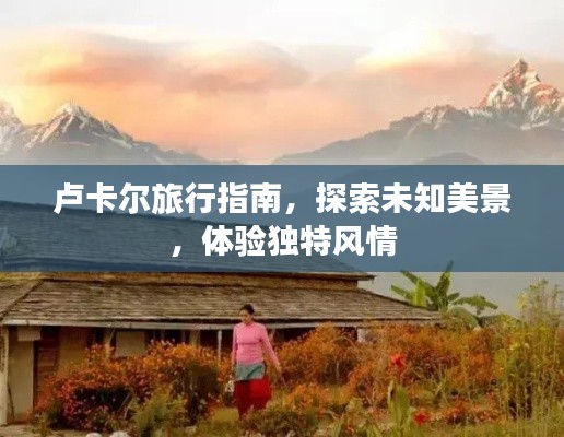 盧卡爾旅行指南，探索未知美景，體驗(yàn)獨(dú)特風(fēng)情