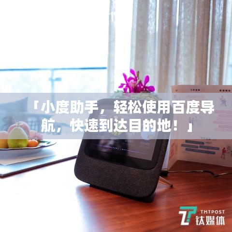 「小度助手，輕松使用百度導(dǎo)航，快速到達(dá)目的地！」