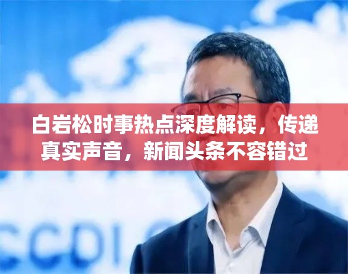 白巖松時事熱點深度解讀，傳遞真實聲音，新聞頭條不容錯過