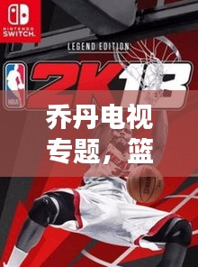 喬丹電視專題，籃球傳奇的永恒魅力，重溫經(jīng)典時刻