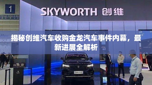 揭秘創(chuàng)維汽車收購金龍汽車事件內(nèi)幕，最新進(jìn)展全解析