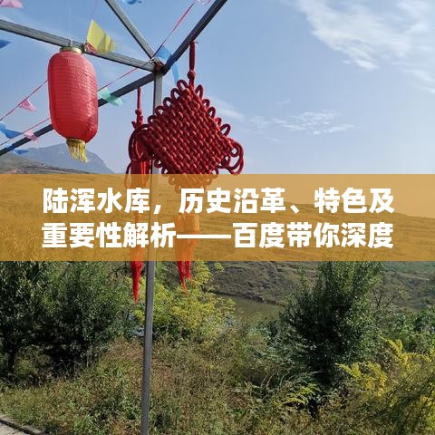 陸渾水庫，歷史沿革、特色及重要性解析——百度帶你深度探索