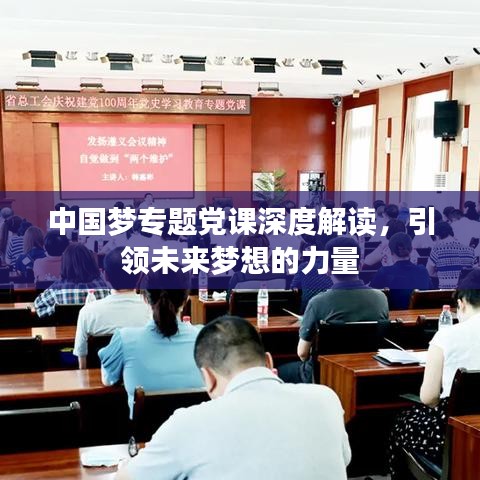 中國夢專題黨課深度解讀，引領(lǐng)未來夢想的力量