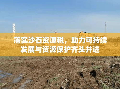 落實(shí)沙石資源稅，助力可持續(xù)發(fā)展與資源保護(hù)齊頭并進(jìn)