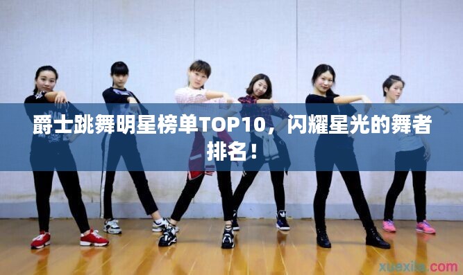 爵士跳舞明星榜單TOP10，閃耀星光的舞者排名！