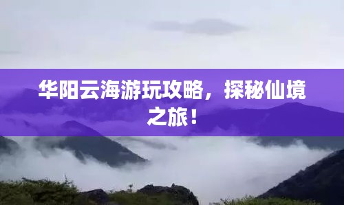 華陽(yáng)云海游玩攻略，探秘仙境之旅！