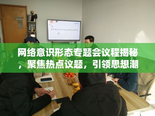 網(wǎng)絡(luò)意識(shí)形態(tài)專題會(huì)議程揭秘，聚焦熱點(diǎn)議題，引領(lǐng)思想潮流