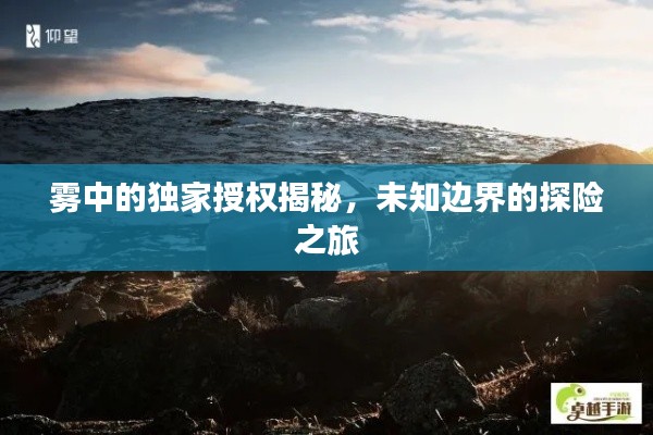 霧中的獨家授權(quán)揭秘，未知邊界的探險之旅