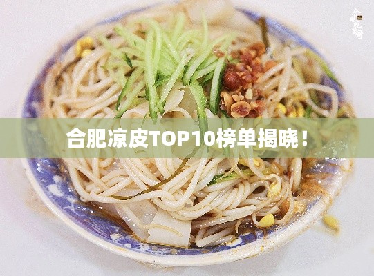 合肥涼皮TOP10榜單揭曉！