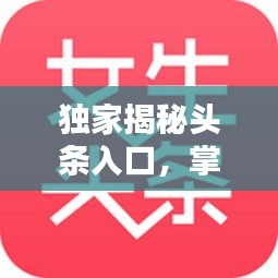 獨(dú)家揭秘頭條入口，掌握最新資訊的秘訣！