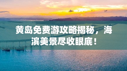 黃島免費(fèi)游攻略揭秘，海濱美景盡收眼底！