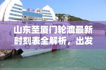 山東至廈門輪渡最新時刻表全解析，出發(fā)時間、到達時間一目了然