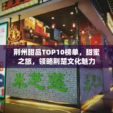 荊州甜品TOP10榜單，甜蜜之旅，領略荊楚文化魅力