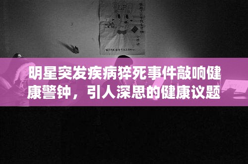 明星突發(fā)疾病猝死事件敲響健康警鐘，引人深思的健康議題