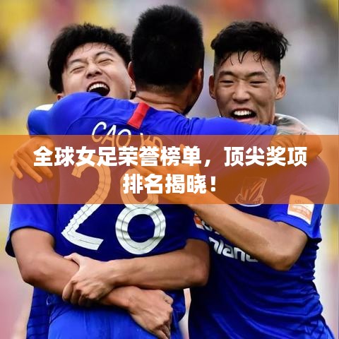 全球女足榮譽榜單，頂尖獎項排名揭曉！