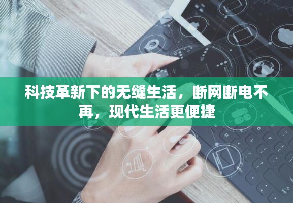 科技革新下的無(wú)縫生活，斷網(wǎng)斷電不再，現(xiàn)代生活更便捷