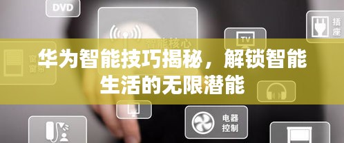 華為智能技巧揭秘，解鎖智能生活的無(wú)限潛能