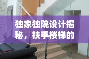 獨家獨院設(shè)計揭秘，扶手樓梯的創(chuàng)新設(shè)計與實用功能