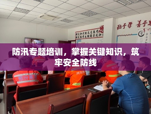 防汛專題培訓，掌握關(guān)鍵知識，筑牢安全防線