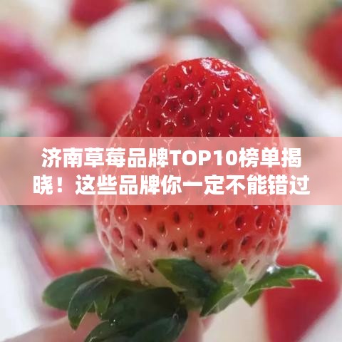 濟(jì)南草莓品牌TOP10榜單揭曉！這些品牌你一定不能錯(cuò)過！