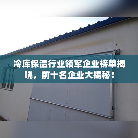 冷庫(kù)保溫行業(yè)領(lǐng)軍企業(yè)榜單揭曉，前十名企業(yè)大揭秘！