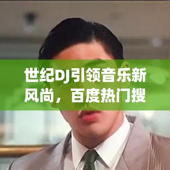 世紀(jì)DJ引領(lǐng)音樂新風(fēng)尚，百度熱門搜索新焦點(diǎn)