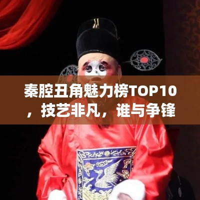 秦腔丑角魅力榜TOP10，技藝非凡，誰與爭鋒！