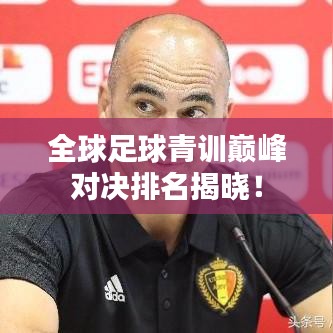 全球足球青訓(xùn)巔峰對(duì)決排名揭曉！