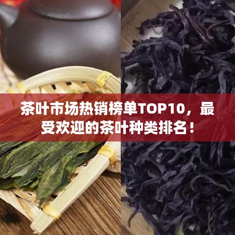 茶葉市場熱銷榜單TOP10，最受歡迎的茶葉種類排名！