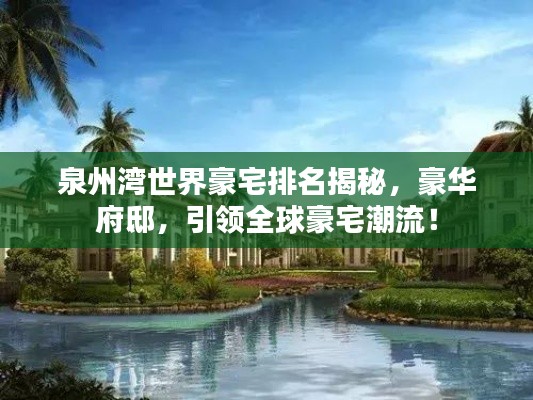 泉州灣世界豪宅排名揭秘，豪華府邸，引領(lǐng)全球豪宅潮流！