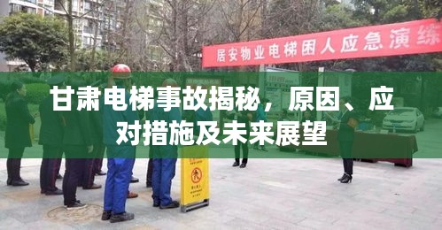 甘肅電梯事故揭秘，原因、應(yīng)對(duì)措施及未來(lái)展望
