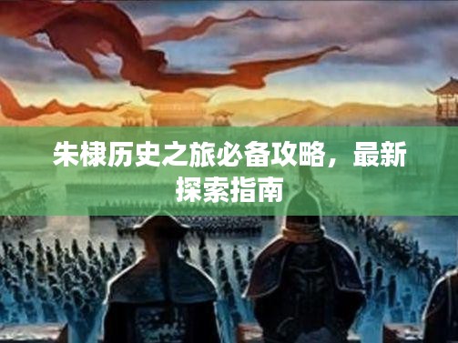 朱棣歷史之旅必備攻略，最新探索指南