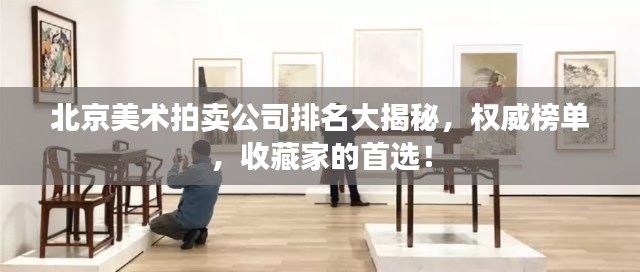 北京美術拍賣公司排名大揭秘，權威榜單，收藏家的首選！