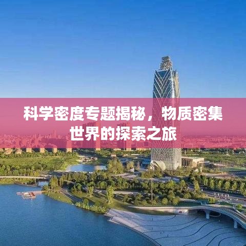 科學(xué)密度專(zhuān)題揭秘，物質(zhì)密集世界的探索之旅